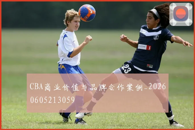 CBA商业价值与品牌合作案例_20260605213059