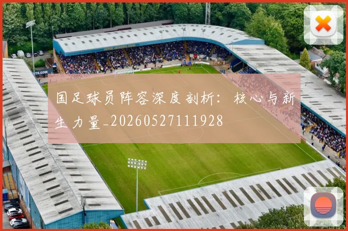 国足球员阵容深度剖析:核心与新生力量_20260527111928