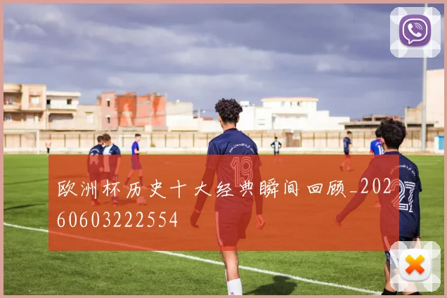 欧洲杯历史十大经典瞬间回顾_20260603222554