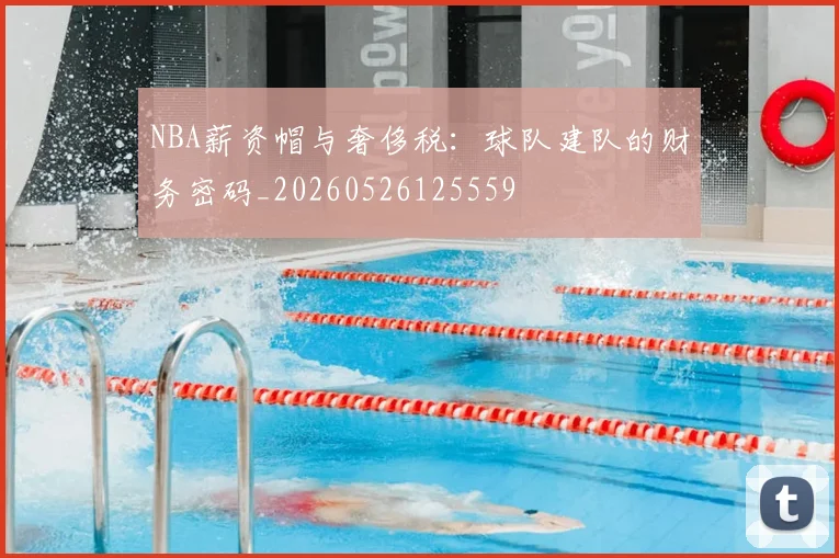 NBA薪资帽与奢侈税：球队建队的财务密码_20260526125559