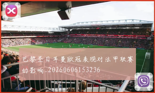 巴黎圣日耳曼欧冠表现对法甲联赛的影响_20260606153236