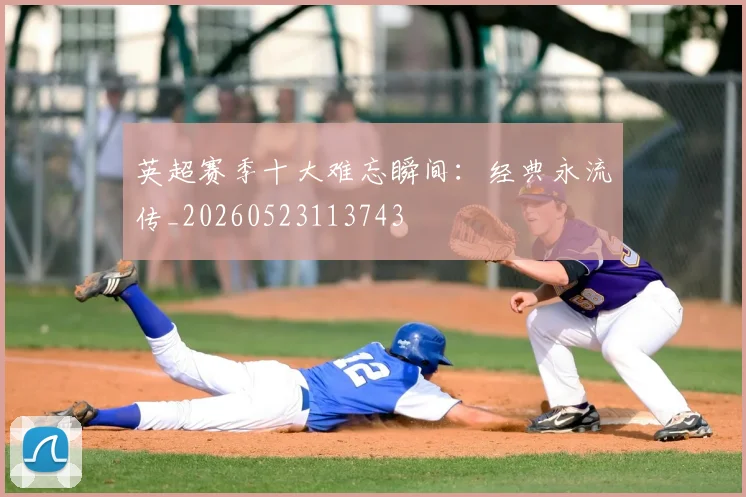 英超赛季十大难忘瞬间:经典永流传_20260523113743