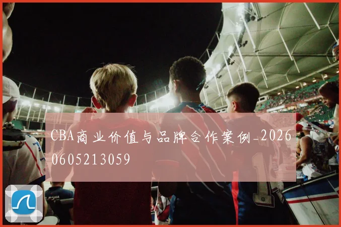 CBA商业价值与品牌合作案例_20260605213059